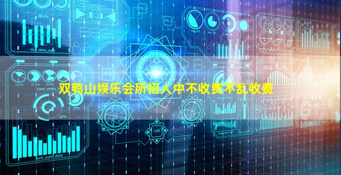 双鸭山娱乐会所招人中不收费不乱收费