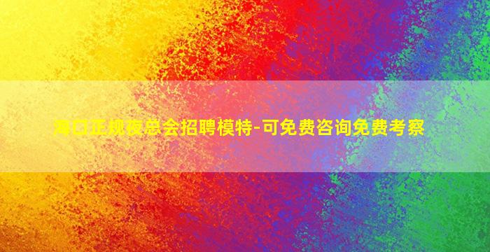 海口正规夜总会招聘模特-可免费咨询免费考察
